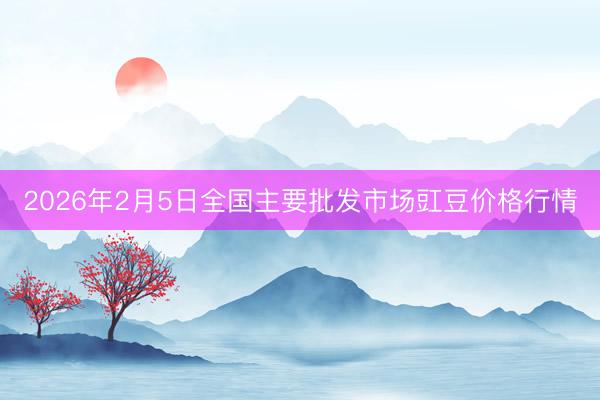 2026年2月5日全国主要批发市场豇豆价格行情