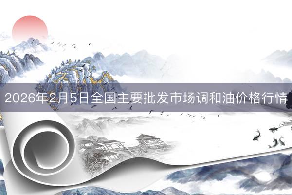 2026年2月5日全国主要批发市场调和油价格行情