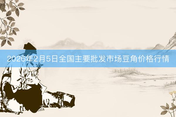 2026年2月5日全国主要批发市场豆角价格行情
