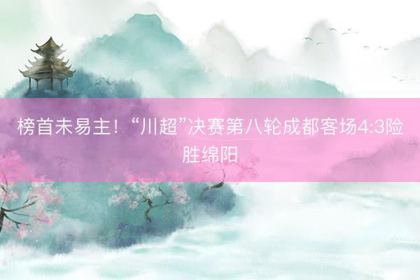 榜首未易主！“川超”决赛第八轮成都客场4:3险胜绵阳