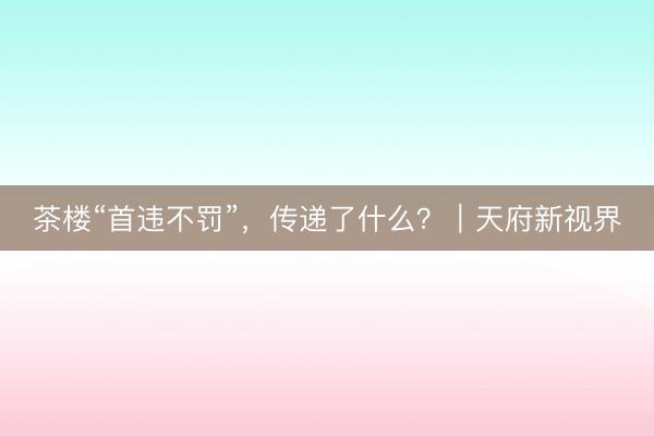 茶楼“首违不罚”，传递了什么？｜天府新视界