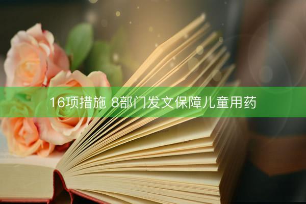 16项措施 8部门发文保障儿童用药