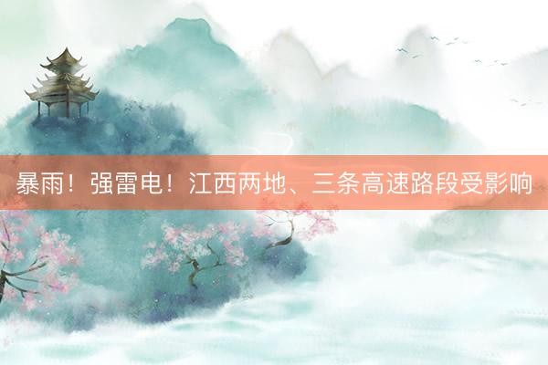 暴雨！强雷电！江西两地、三条高速路段受影响