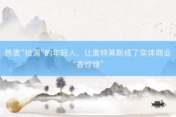 热衷“捡漏”的年轻人，让奥特莱斯成了实体商业“香饽饽”