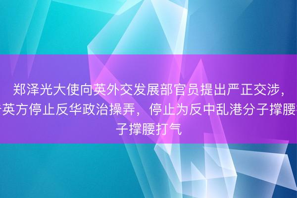 郑泽光大使向英外交发展部官员提出严正交涉，警告英方停止反华政治操弄，停止为反中乱港分子撑腰打气