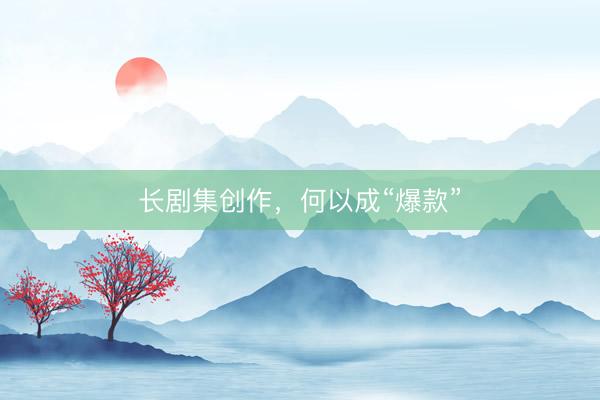 长剧集创作，何以成“爆款”