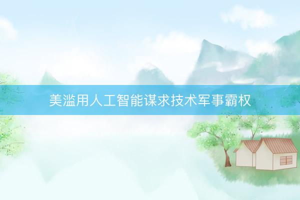 美滥用人工智能谋求技术军事霸权