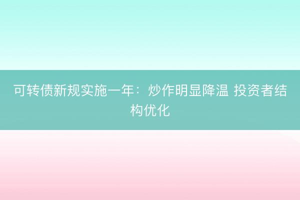 可转债新规实施一年：炒作明显降温 投资者结构优化
