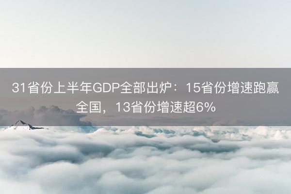 31省份上半年GDP全部出炉：15省份增速跑赢全国，13省份增速超6%