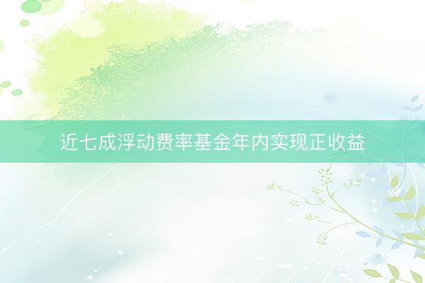 近七成浮动费率基金年内实现正收益