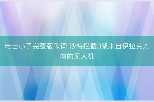电击小子完整版歌词 沙特拦截3架来自伊拉克方向的无人机