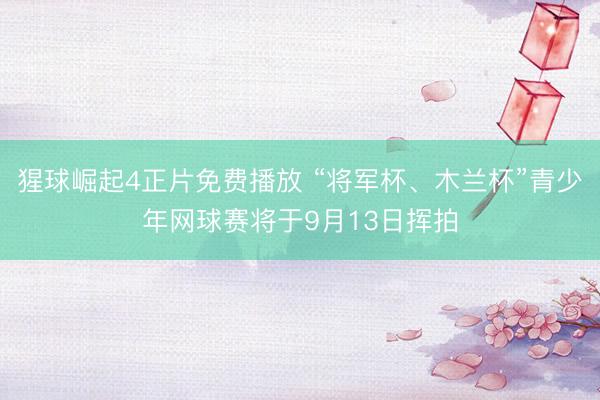 猩球崛起4正片免费播放 “将军杯、木兰杯”青少年网球赛将于9月13日挥拍