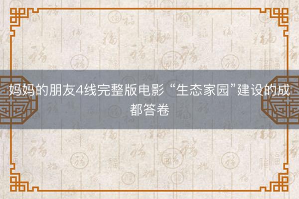 妈妈的朋友4线完整版电影 “生态家园”建设的成都答卷