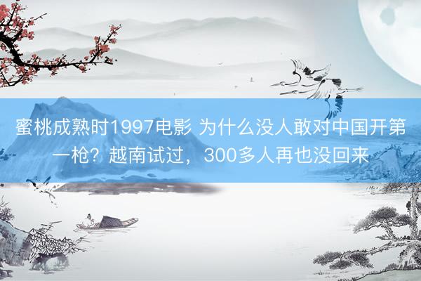 蜜桃成熟时1997电影 为什么没人敢对中国开第一枪?越南试过,300多人再也没回来
