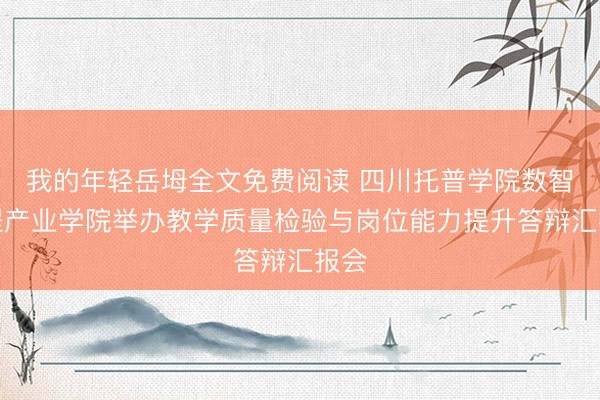 我的年轻岳坶全文免费阅读 四川托普学院数智工程产业学院举办教学质量检验与岗位能力提升答辩汇报会