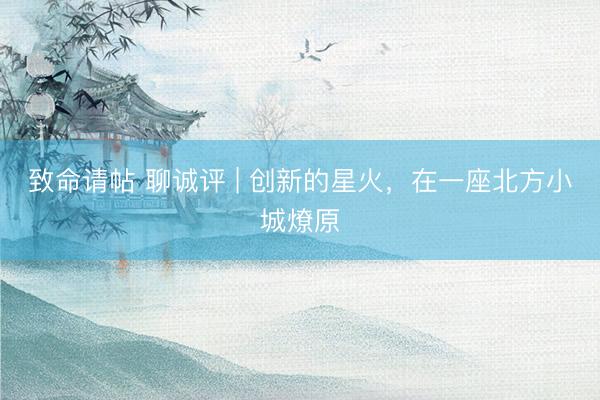 致命请帖 聊诚评 | 创新的星火，在一座北方小城燎原
