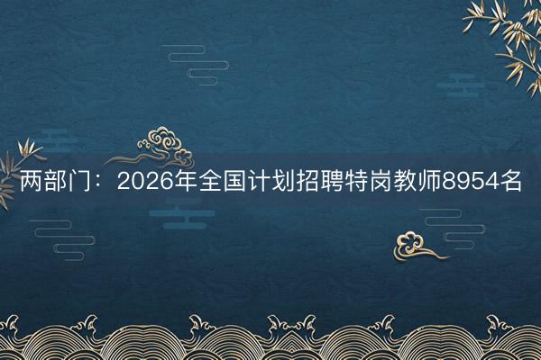 两部门：2026年全国计划招聘特岗教师8954名