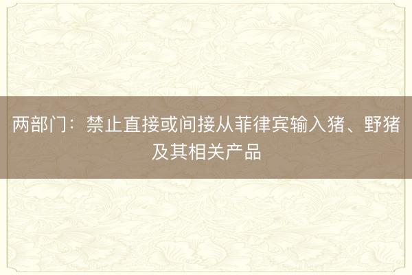 两部门：禁止直接或间接从菲律宾输入猪、野猪及其相关产品