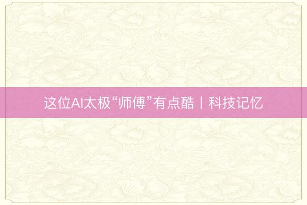 这位AI太极“师傅”有点酷丨科技记忆