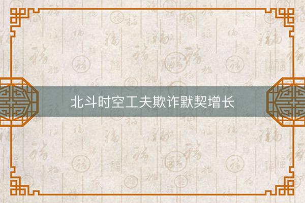 北斗时空工夫欺诈默契增长