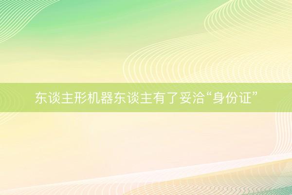 东谈主形机器东谈主有了妥洽“身份证”