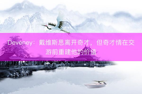 Deveney：戴维斯思离开奇才，但奇才情在交游前重建他的价值