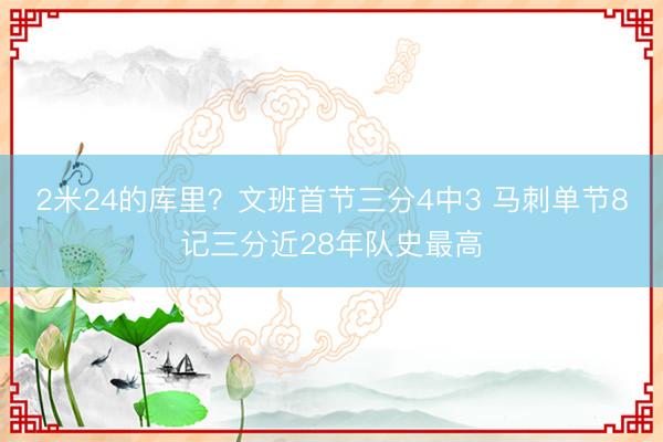 2米24的库里？文班首节三分4中3 马刺单节8记三分近28年队史最高