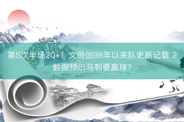 第5次半场20+！文班创98年以来队史新记载 2数据预示马刺要赢球？