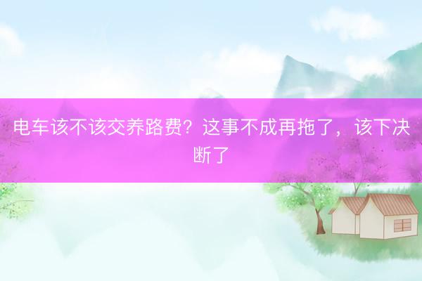电车该不该交养路费？这事不成再拖了，该下决断了