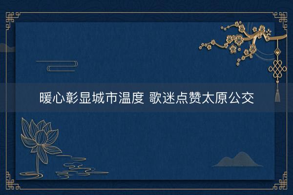暖心彰显城市温度 歌迷点赞太原公交
