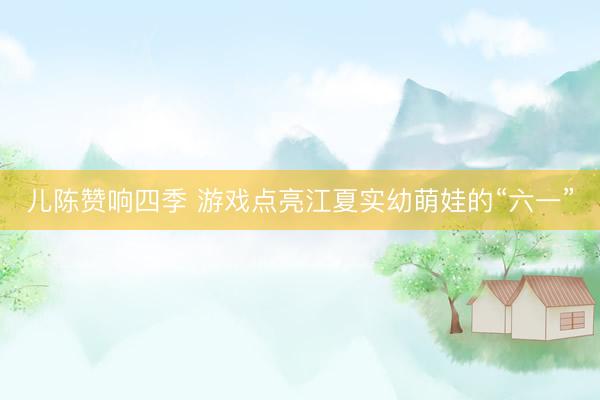 儿陈赞响四季 游戏点亮江夏实幼萌娃的“六一”