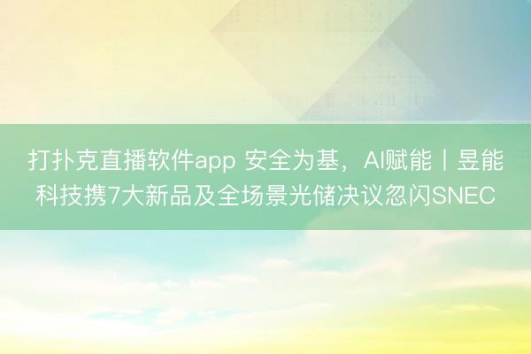 打扑克直播软件app 安全为基，AI赋能丨昱能科技携7大新品及全场景光储决议忽闪SNEC
