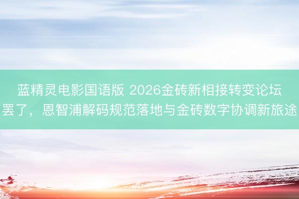 蓝精灵电影国语版 2026金砖新相接转变论坛罢了，恩智浦解码规范落地与金砖数字协调新旅途
