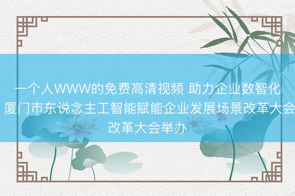 一个人WWW的免费高清视频 助力企业数智化转型 厦门市东说念主工智能赋能企业发展场景改革大会举办