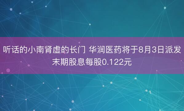 听话的小南肾虚的长门 华润医药将于8月3日派发末期股息每股0.122元