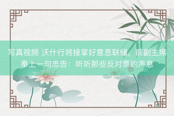 写真视频 沃什行将接掌好意思联储，前副主席奉上一句忠告：听听那些反对票的声息