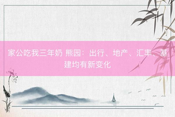 家公吃我三年奶 熊园：出行、地产、汇率、基建均有新变化