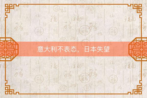 意大利不表态，日本失望