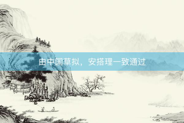 由中国草拟，安搭理一致通过