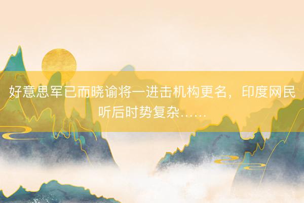 好意思军已而晓谕将一进击机构更名，印度网民听后时势复杂……