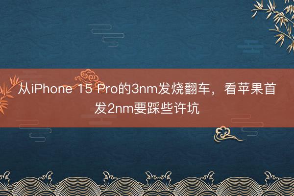 从iPhone 15 Pro的3nm发烧翻车，看苹果首发2nm要踩些许坑
