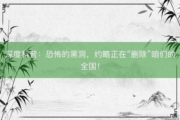 深度科普：恐怖的黑洞，约略正在“删除”咱们的全国！