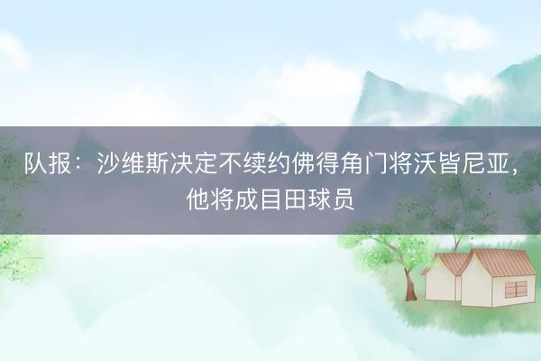 队报：沙维斯决定不续约佛得角门将沃皆尼亚，他将成目田球员