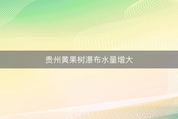 贵州黄果树瀑布水量增大